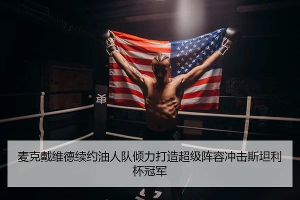 麦克戴维德续约油人队倾力打造超级阵容冲击斯坦利杯冠军